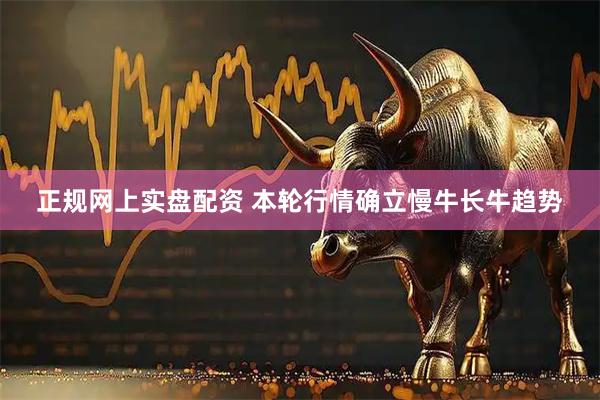 正规网上实盘配资 本轮行情确立慢牛长牛趋势