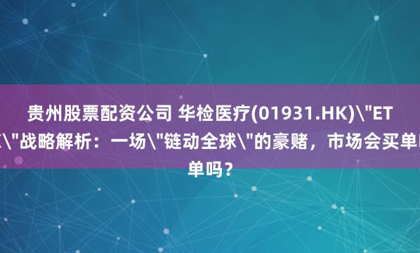 贵州股票配资公司 华检医疗(01931.HK)＂ETHK＂战略解析：一场＂链动全球＂的豪赌，市场会买单吗？