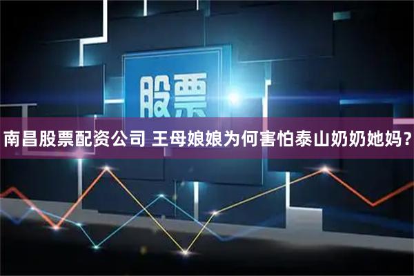 南昌股票配资公司 王母娘娘为何害怕泰山奶奶她妈？