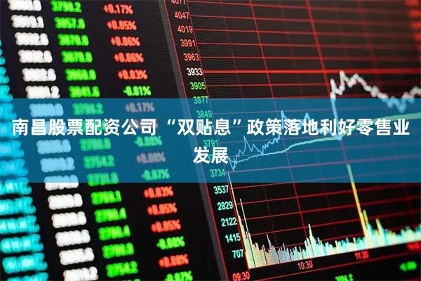 南昌股票配资公司 “双贴息”政策落地利好零售业发展