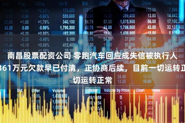 南昌股票配资公司 零跑汽车回应成失信被执行人：361万元欠款早已付清，正协商后续，目前一切运转正常