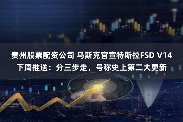 贵州股票配资公司 马斯克官宣特斯拉FSD V14下周推送：分三步走，号称史上第二大更新